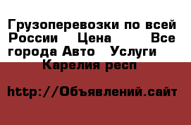 Грузоперевозки по всей России! › Цена ­ 33 - Все города Авто » Услуги   . Карелия респ.